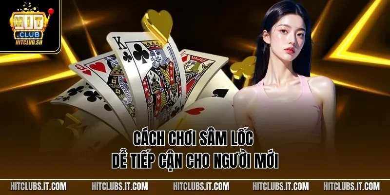Cách chơi Sâm Lốc dễ tiếp cận cho người mới