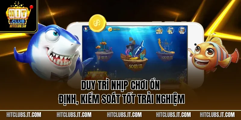 Duy trì nhịp chơi ổn định, kiểm soát tốt trải nghiệm