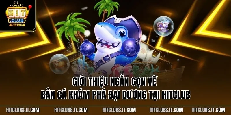 Giới thiệu ngắn gọn về bắn cá khám phá đại dương tại HITCLUB