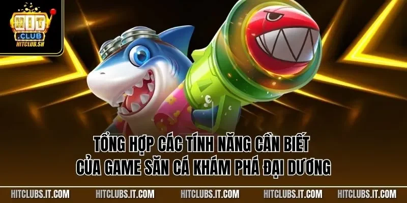 Tổng hợp các tính năng cần biết của game săn cá khám phá đại dương