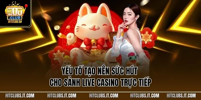Yếu tố tạo nên sức hút cho sảnh live casino trực tiếp